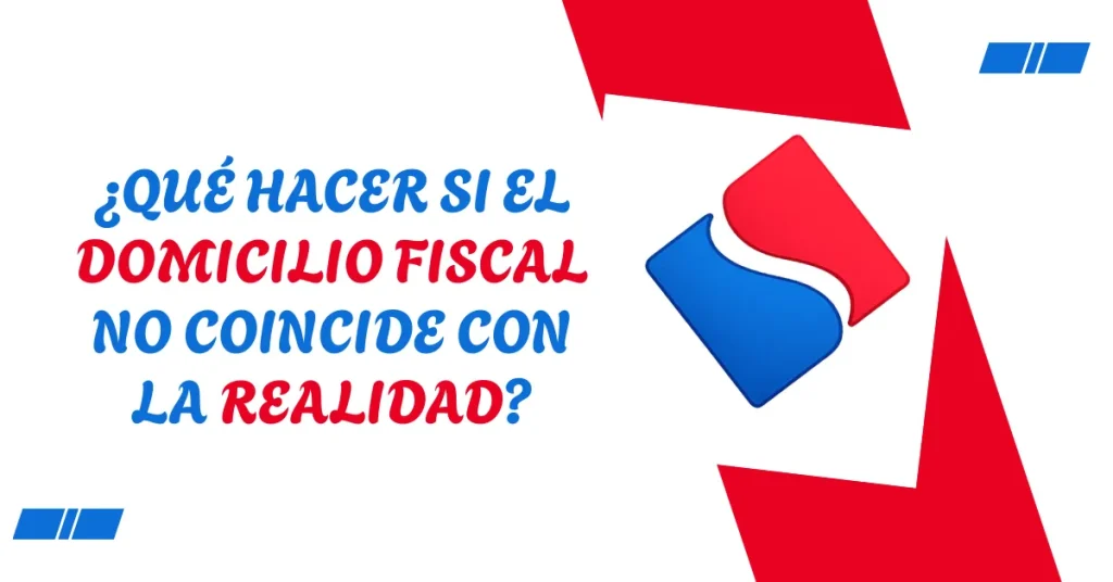 ¿Qué hacer si el domicilio fiscal no coincide con la realidad? ¿Qué hacer si el domicilio fiscal no coincide con la realidad?